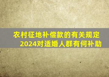 农村征地补偿款的有关规定2024对适婚人群有何补助