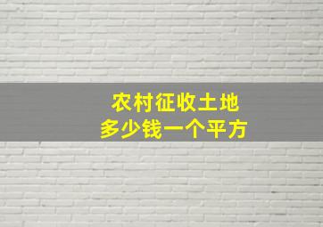 农村征收土地多少钱一个平方