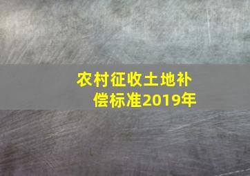 农村征收土地补偿标准2019年