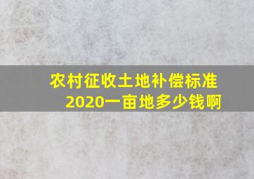 农村征收土地补偿标准2020一亩地多少钱啊