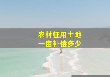 农村征用土地一亩补偿多少