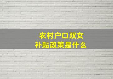 农村户口双女补贴政策是什么