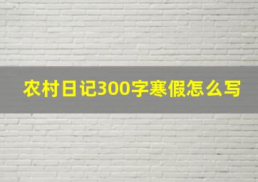 农村日记300字寒假怎么写