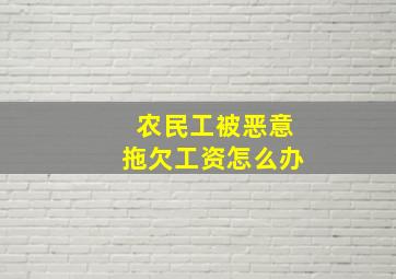 农民工被恶意拖欠工资怎么办