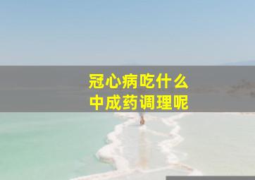 冠心病吃什么中成药调理呢