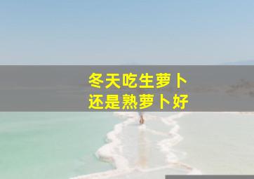 冬天吃生萝卜还是熟萝卜好