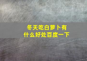 冬天吃白萝卜有什么好处百度一下