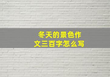 冬天的景色作文三百字怎么写