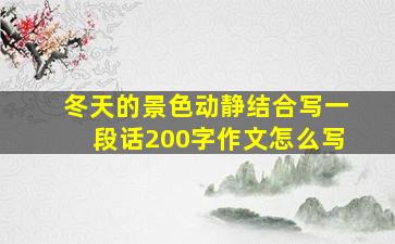 冬天的景色动静结合写一段话200字作文怎么写