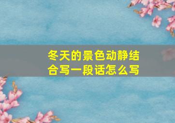 冬天的景色动静结合写一段话怎么写