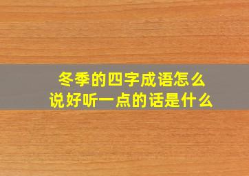 冬季的四字成语怎么说好听一点的话是什么