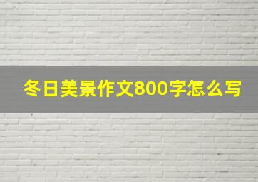 冬日美景作文800字怎么写