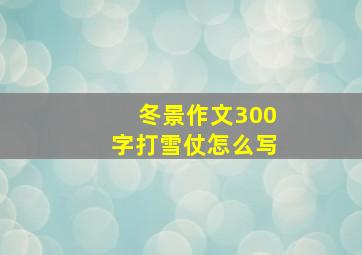 冬景作文300字打雪仗怎么写