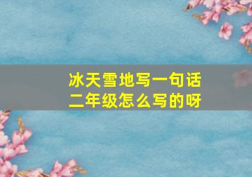 冰天雪地写一句话二年级怎么写的呀