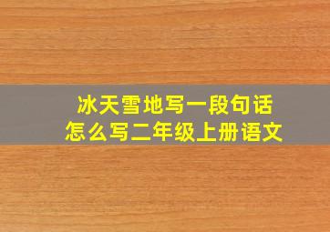 冰天雪地写一段句话怎么写二年级上册语文
