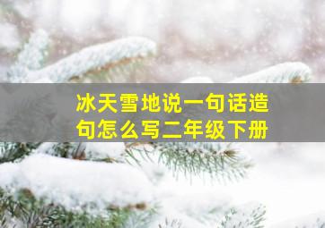 冰天雪地说一句话造句怎么写二年级下册