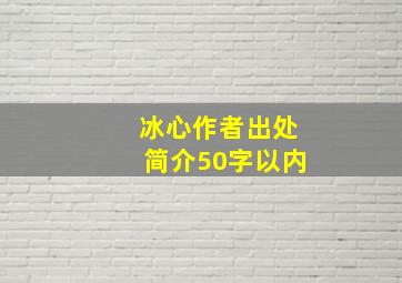 冰心作者出处简介50字以内