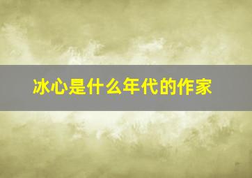 冰心是什么年代的作家