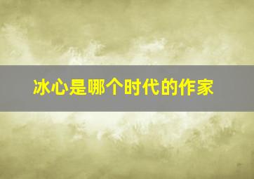 冰心是哪个时代的作家