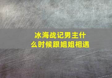 冰海战记男主什么时候跟姐姐相遇