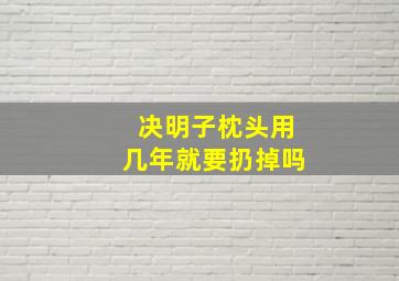 决明子枕头用几年就要扔掉吗