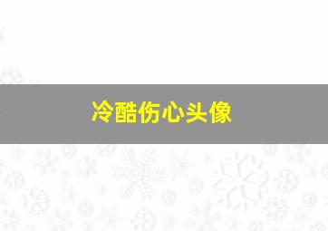 冷酷伤心头像