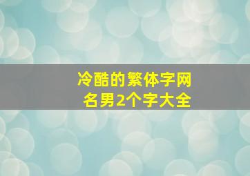 冷酷的繁体字网名男2个字大全