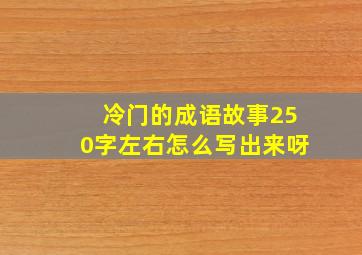 冷门的成语故事250字左右怎么写出来呀