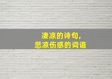 凄凉的诗句,悲凉伤感的词语