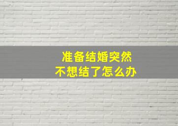 准备结婚突然不想结了怎么办