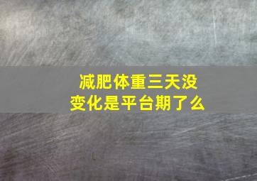 减肥体重三天没变化是平台期了么