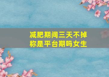 减肥期间三天不掉称是平台期吗女生