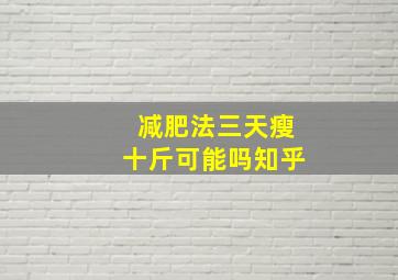 减肥法三天瘦十斤可能吗知乎