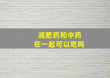 减肥药和中药在一起可以吃吗