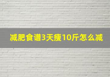 减肥食谱3天瘦10斤怎么减