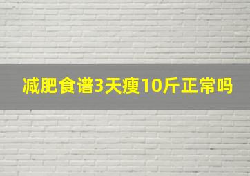 减肥食谱3天瘦10斤正常吗