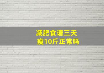 减肥食谱三天瘦10斤正常吗