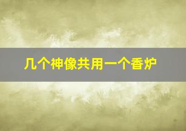 几个神像共用一个香炉