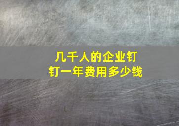 几千人的企业钉钉一年费用多少钱