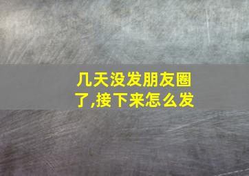 几天没发朋友圈了,接下来怎么发