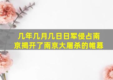 几年几月几日日军侵占南京揭开了南京大屠杀的帷幕