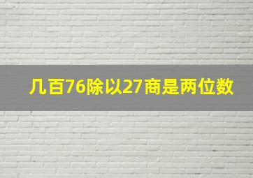 几百76除以27商是两位数