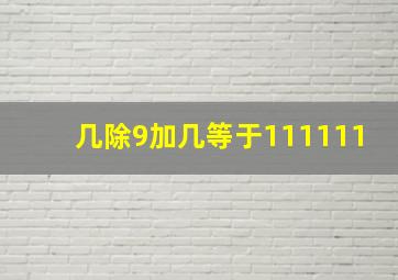 几除9加几等于111111