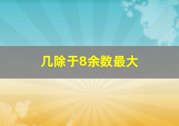 几除于8余数最大