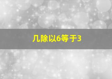 几除以6等于3