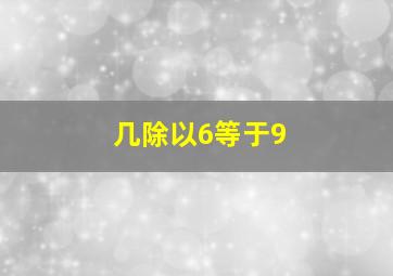 几除以6等于9