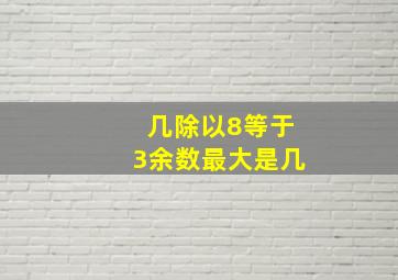 几除以8等于3余数最大是几