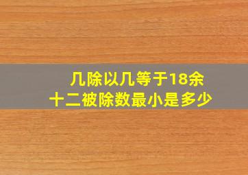 几除以几等于18余十二被除数最小是多少