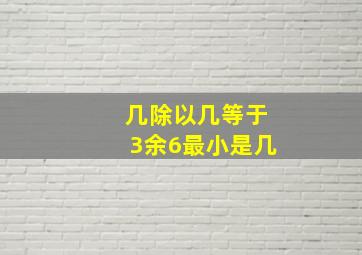 几除以几等于3余6最小是几