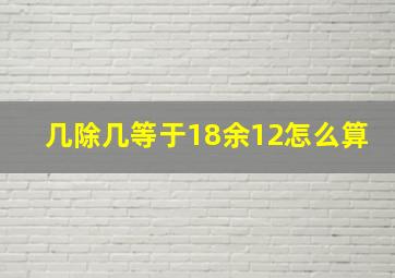 几除几等于18余12怎么算